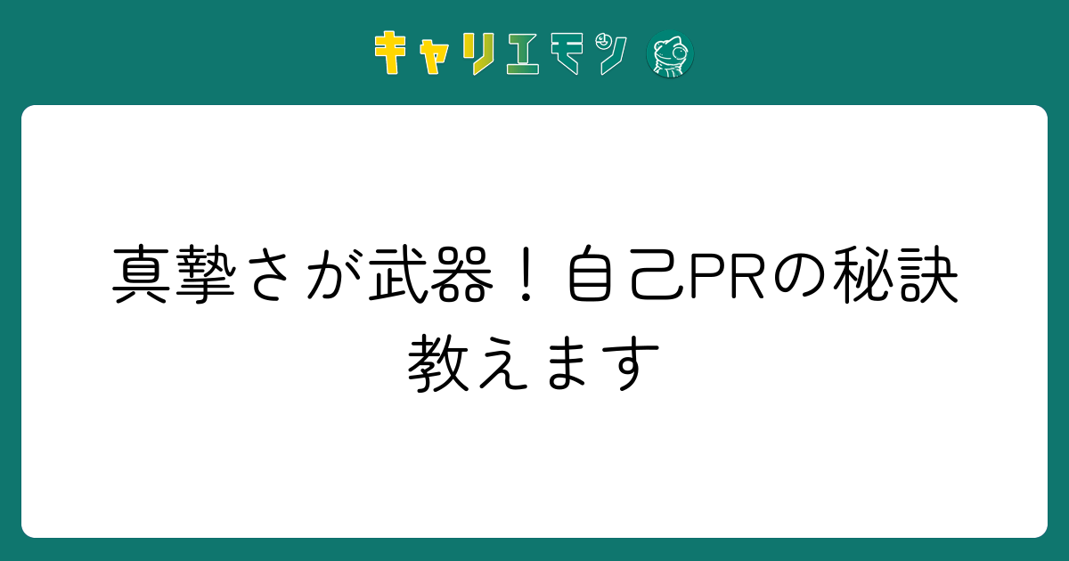 真摯さが武器！自己PRの秘訣教えます