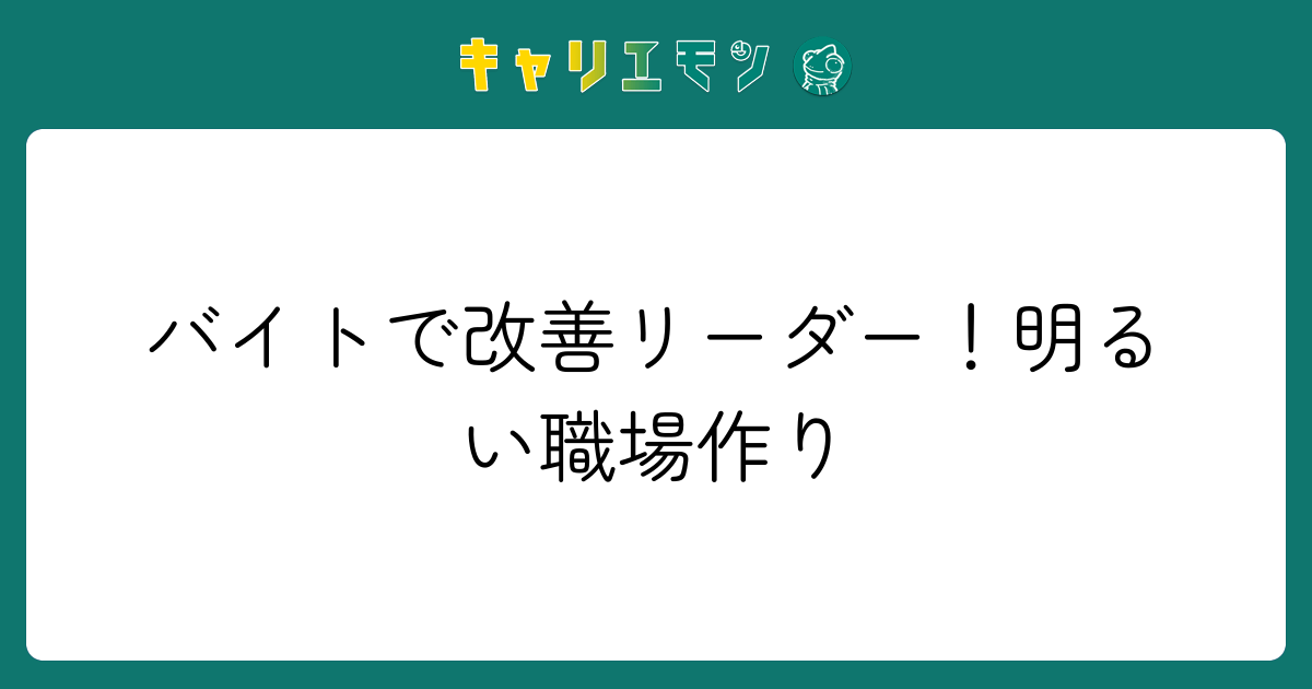バイトで改善リーダー！明るい職場作り