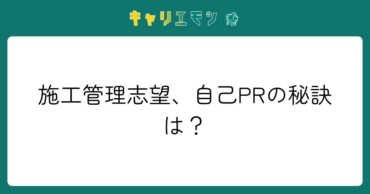 施工管理志望、自己PRの秘訣は？