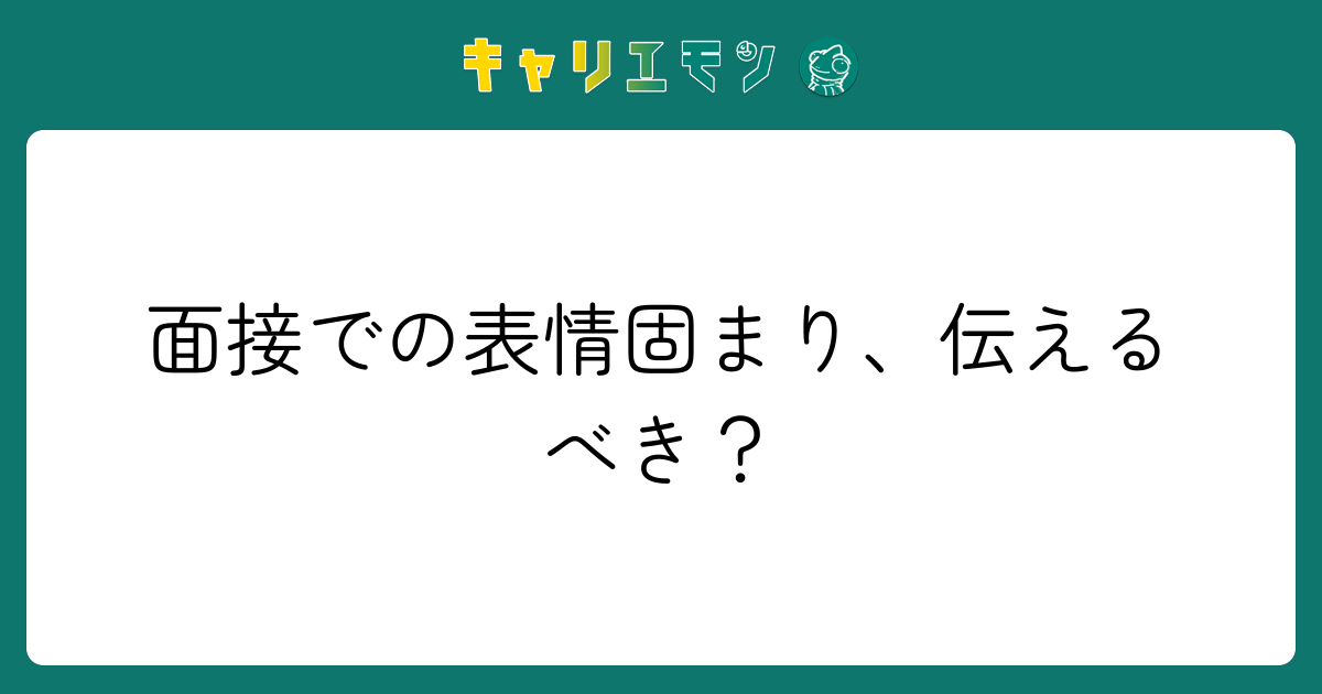 面接での表情固まり、伝えるべき？