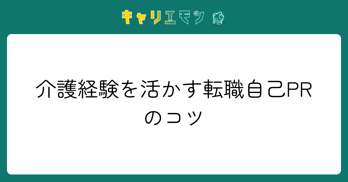 介護経験を活かす転職自己PRのコツ