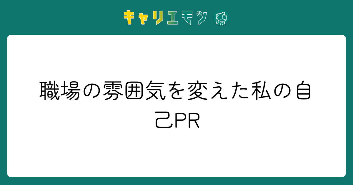 職場の雰囲気を変えた私の自己PR