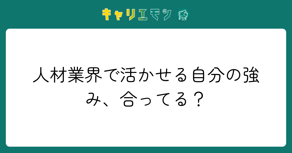 人材業界で活かせる自分の強み、合ってる？