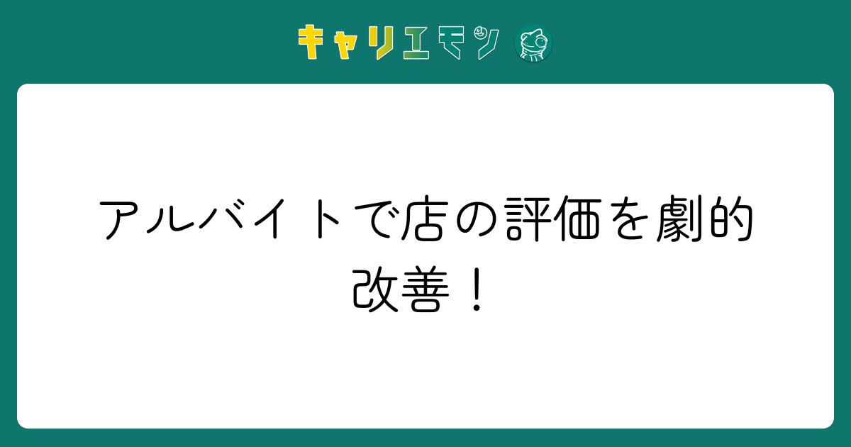 アルバイトで店の評価を劇的改善！