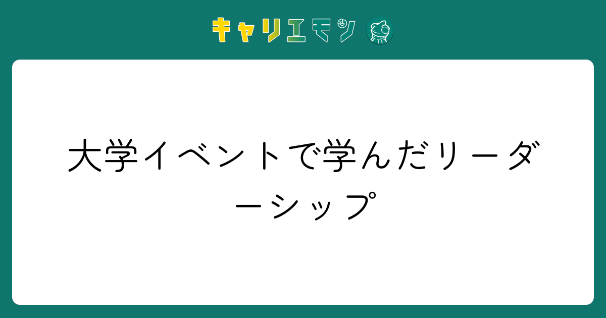 大学イベントで学んだリーダーシップ