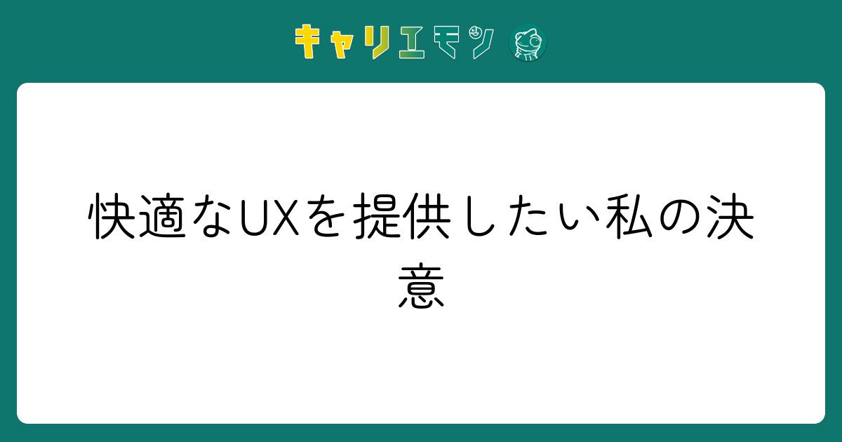 快適なUXを提供したい私の決意