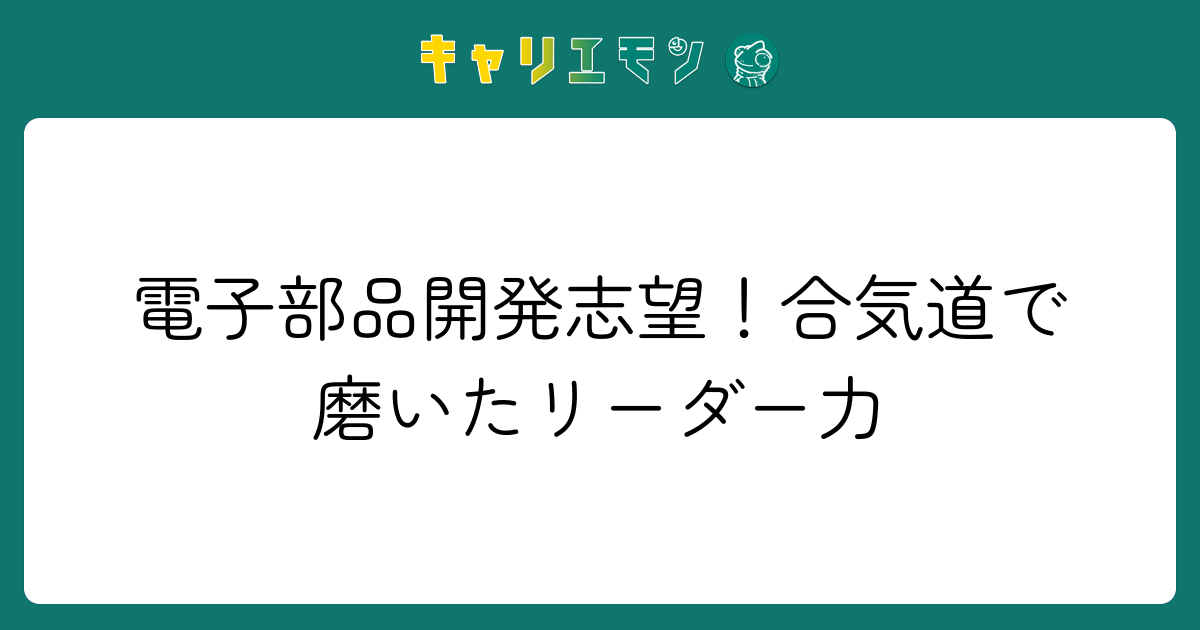 電子部品開発志望！合気道で磨いたリーダー力