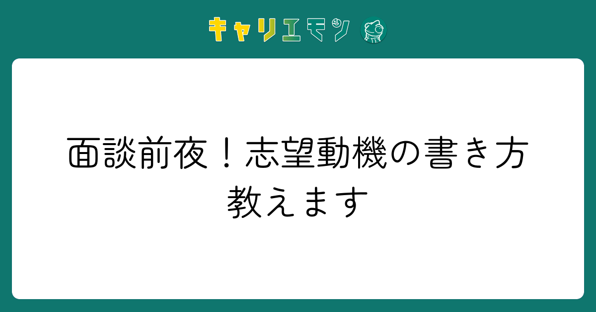 面談前夜！志望動機の書き方教えます