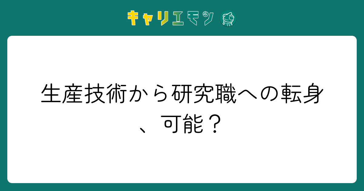 生産技術から研究職への転身、可能？