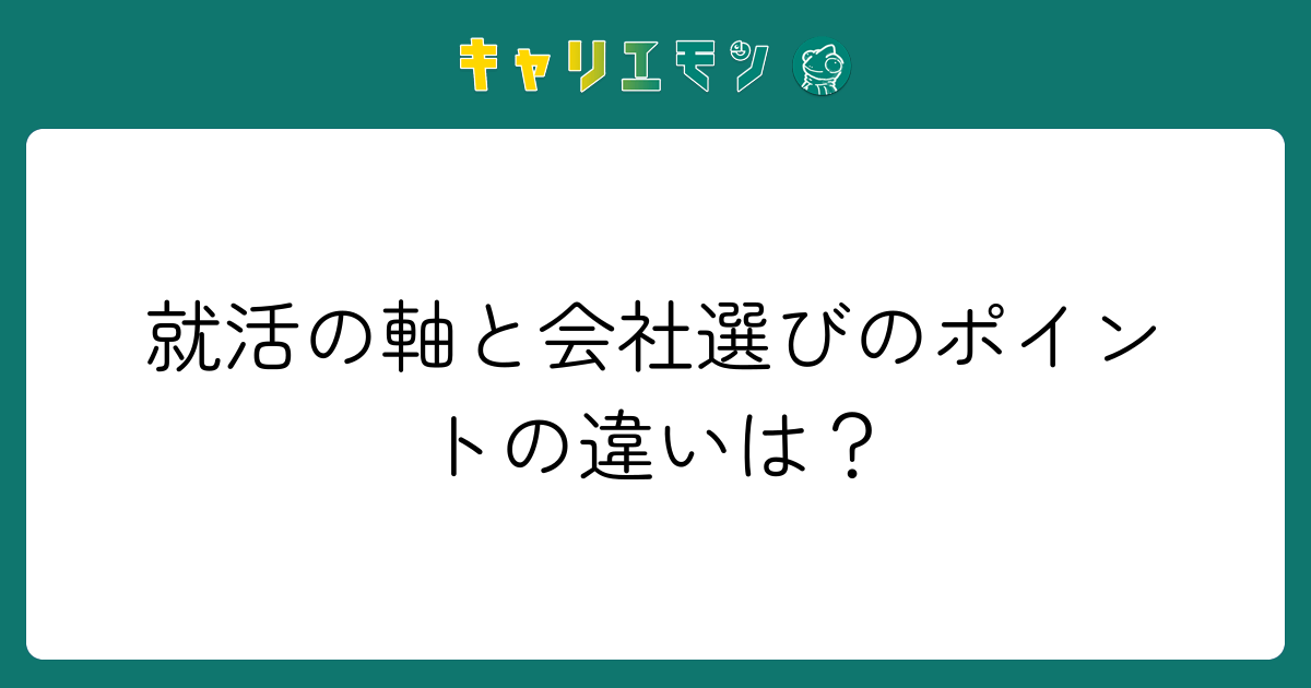 就活の軸と会社選びのポイントの違いは？