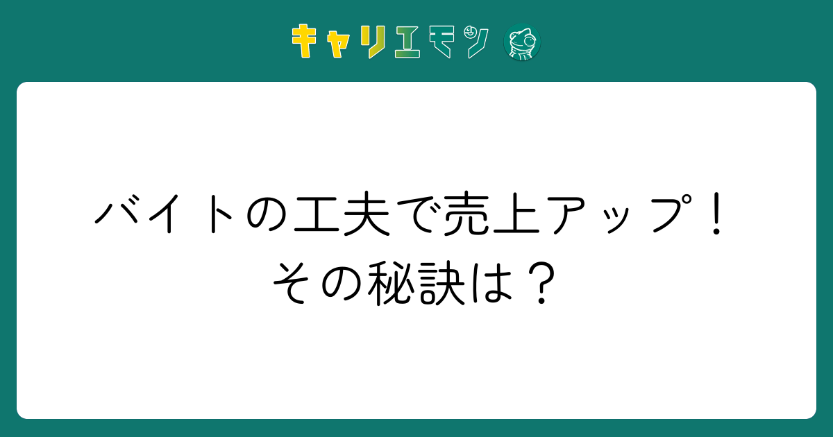 バイトの工夫で売上アップ！その秘訣は？