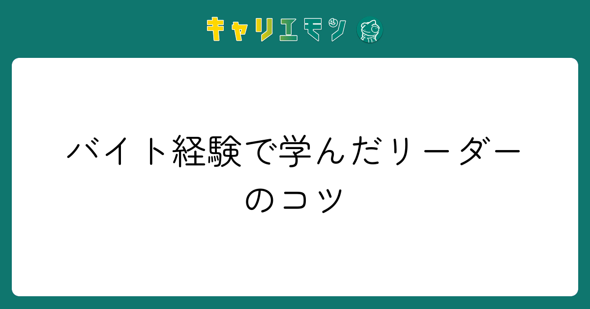 バイト経験で学んだリーダーのコツ