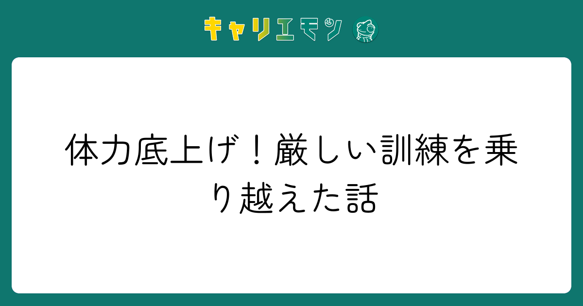 体力底上げ！厳しい訓練を乗り越えた話