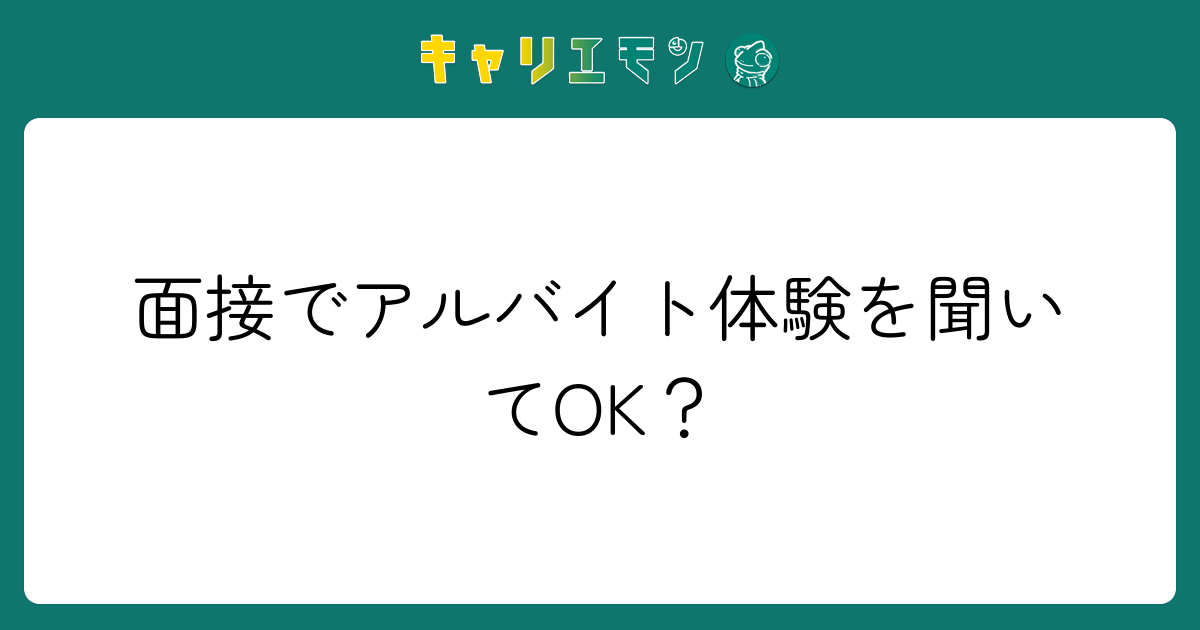 面接でアルバイト体験を聞いてOK？