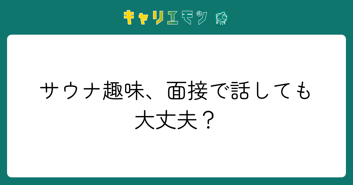 サウナ趣味、面接で話しても大丈夫？