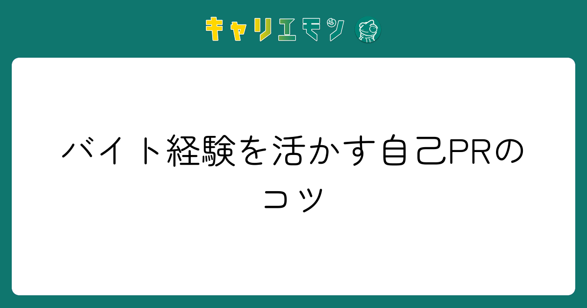 バイト経験を活かす自己PRのコツ