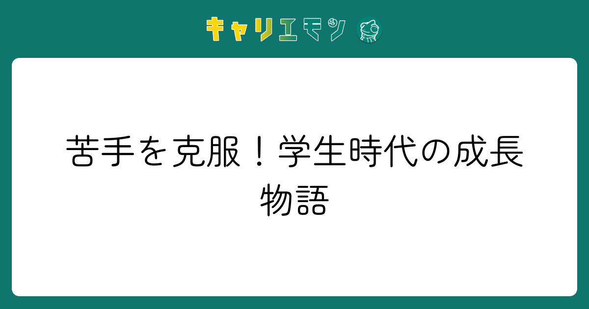 苦手を克服！学生時代の成長物語