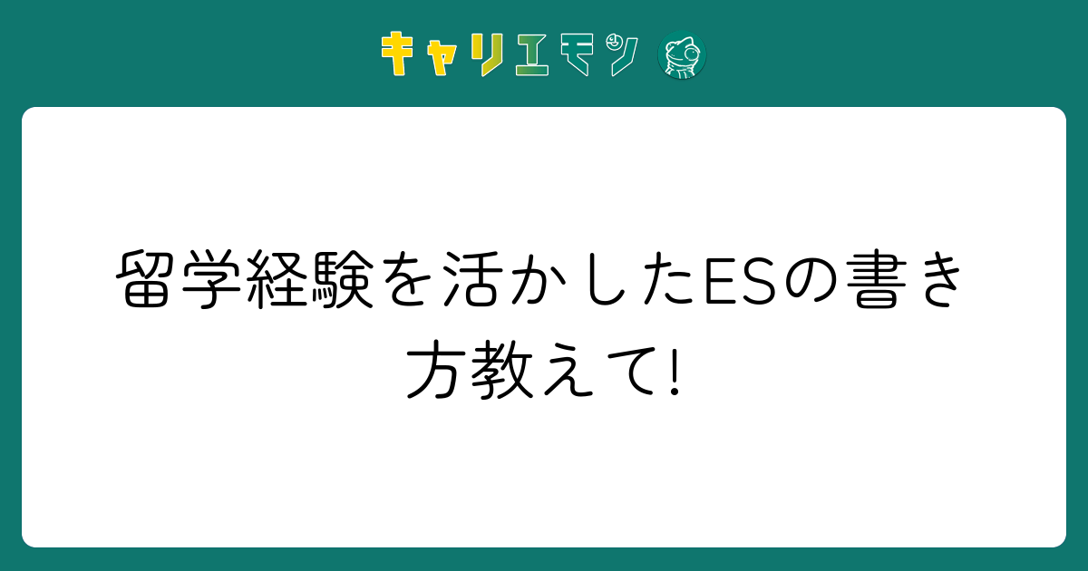 留学経験を活かしたESの書き方教えて!