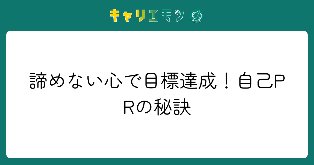 諦めない心で目標達成！自己PRの秘訣