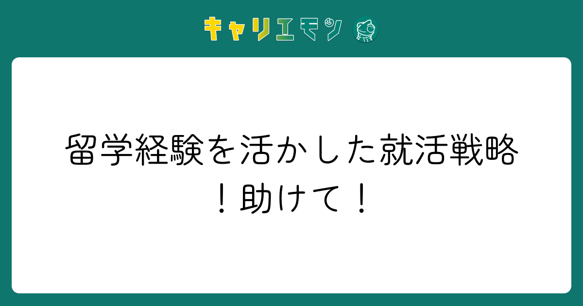 留学経験を活かした就活戦略！助けて！