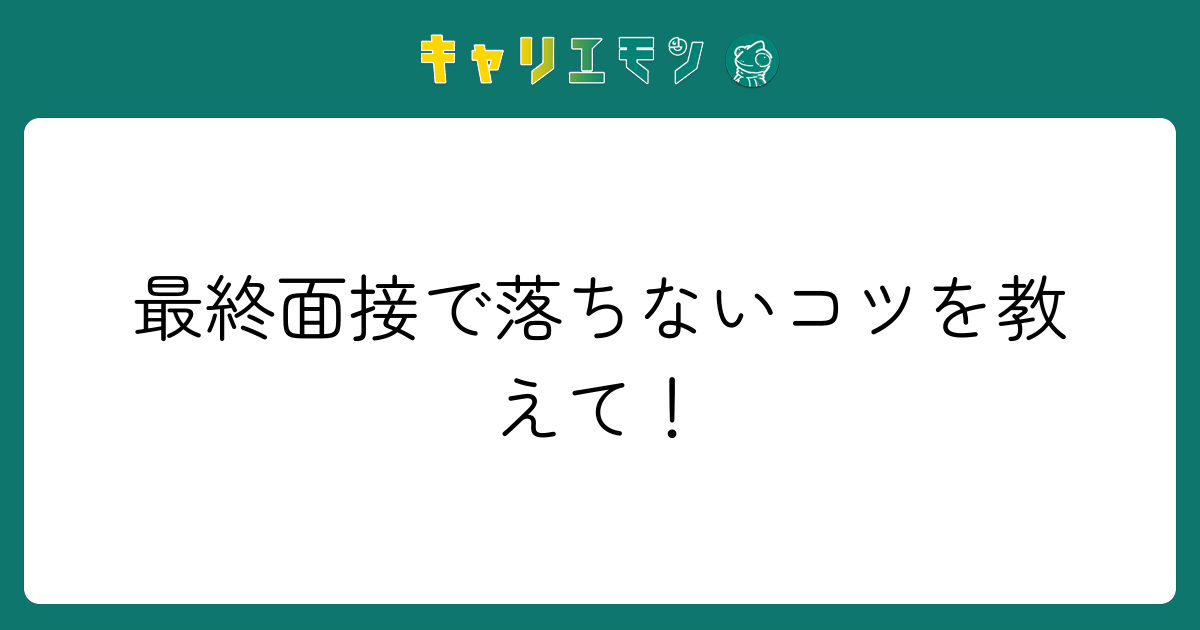 最終面接で落ちないコツを教えて！