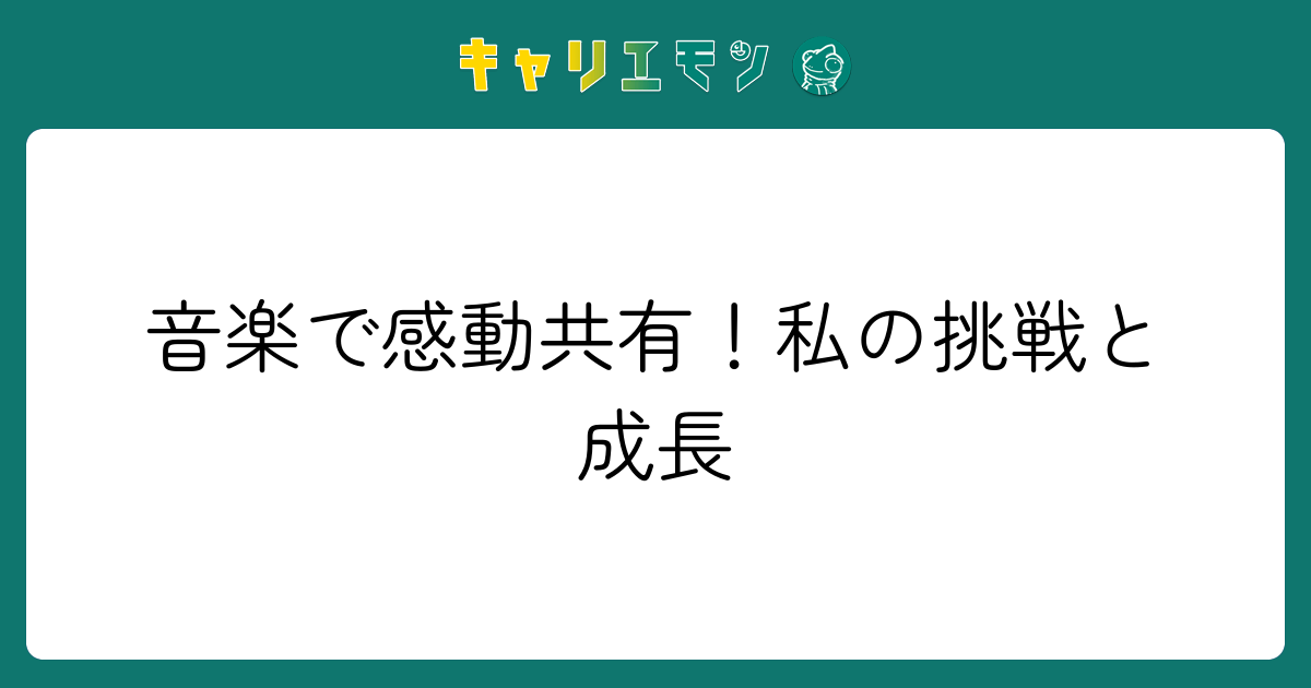 音楽で感動共有！私の挑戦と成長