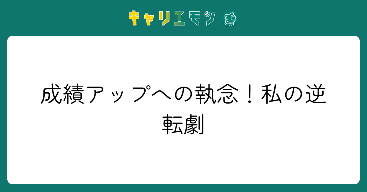 成績アップへの執念！私の逆転劇