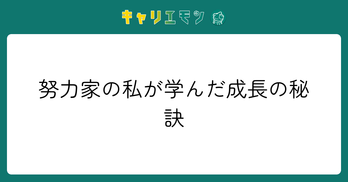 努力家の私が学んだ成長の秘訣
