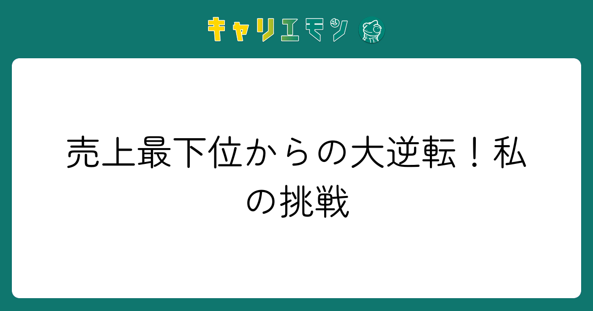売上最下位からの大逆転！私の挑戦