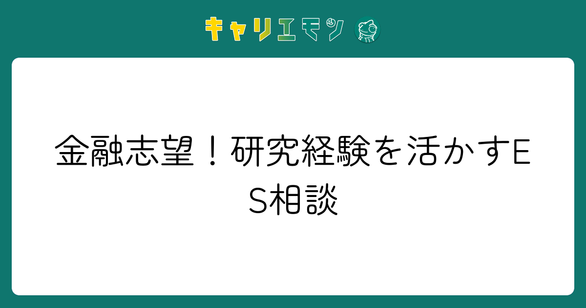 金融志望！研究経験を活かすES相談
