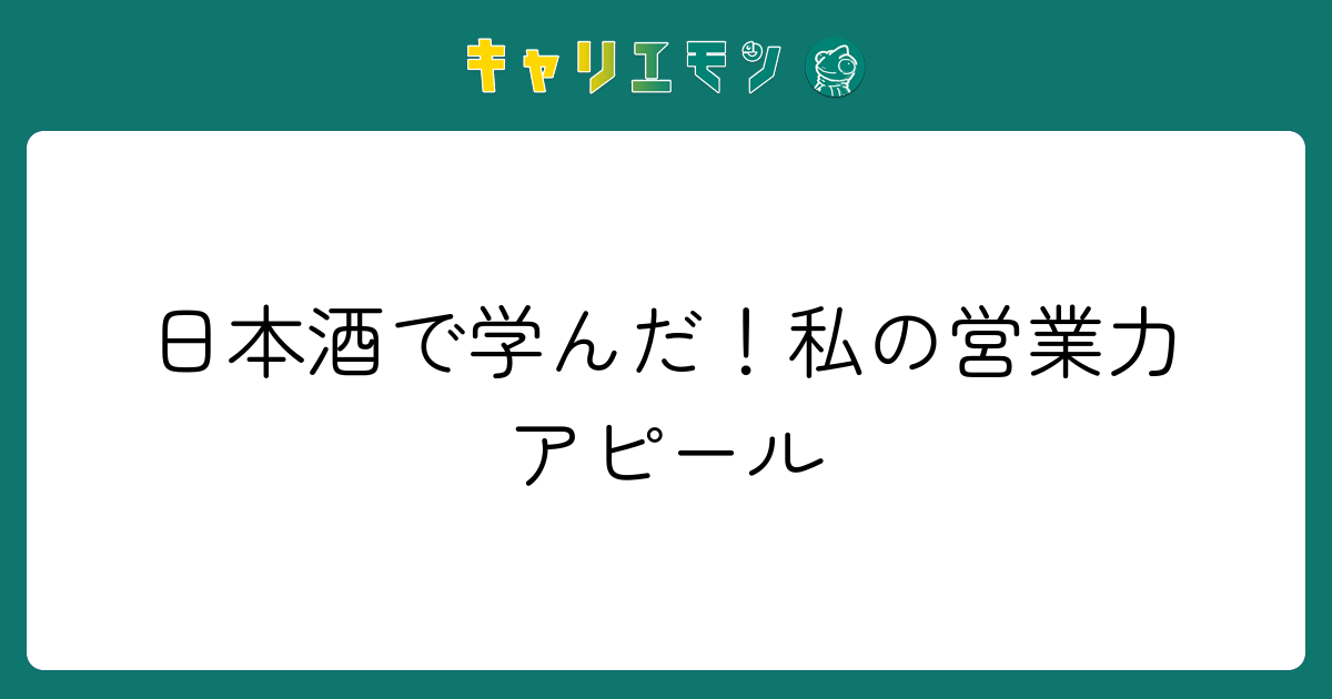 日本酒で学んだ！私の営業力アピール