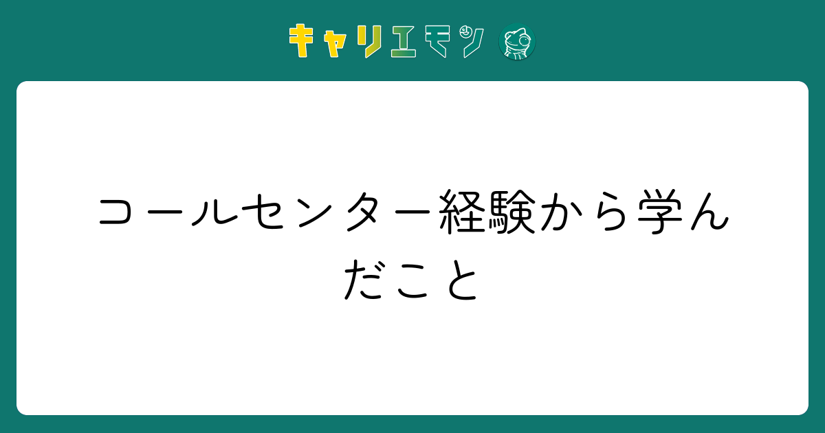 コールセンター経験から学んだこと