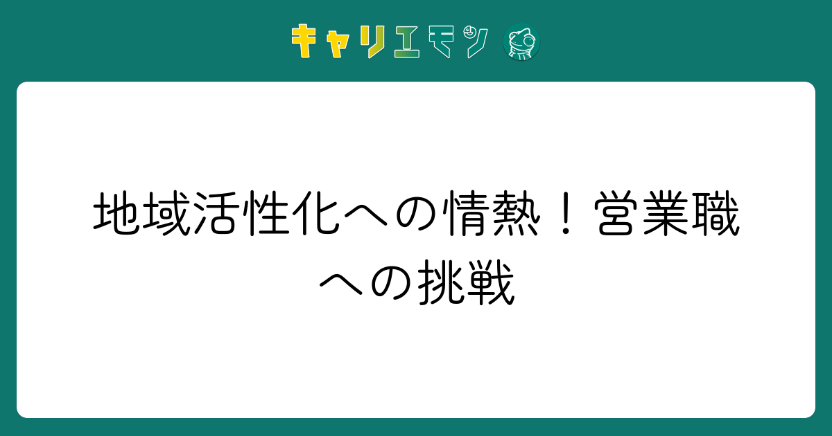 地域活性化への情熱！営業職への挑戦
