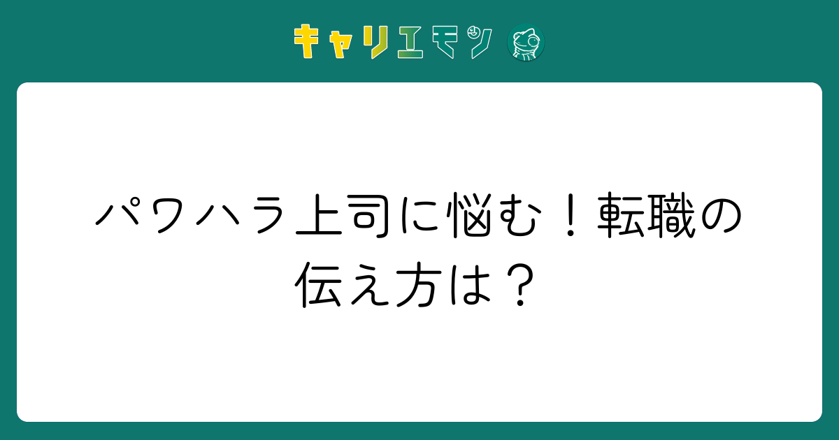 パワハラ上司に悩む！転職の伝え方は？