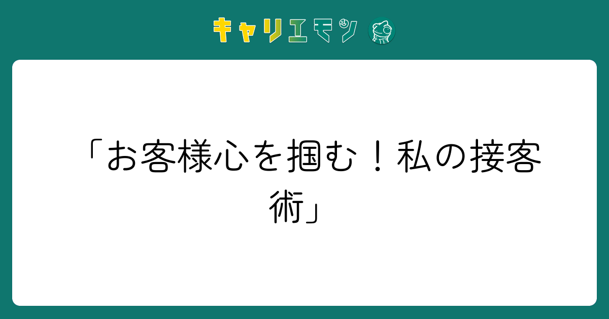 「お客様心を掴む！私の接客術」