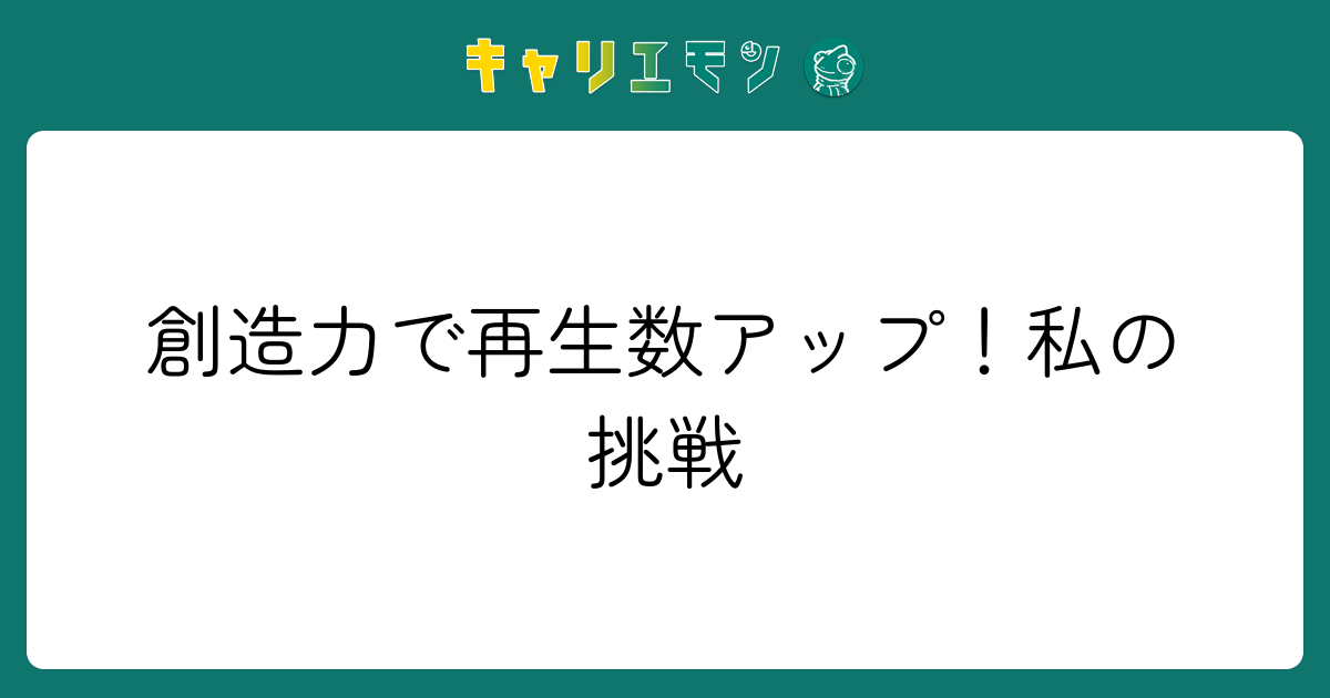 創造力で再生数アップ！私の挑戦