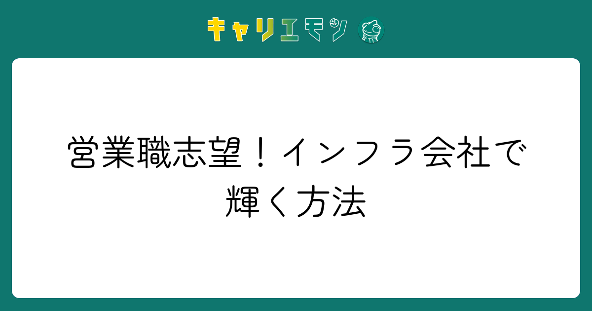 営業職志望！インフラ会社で輝く方法