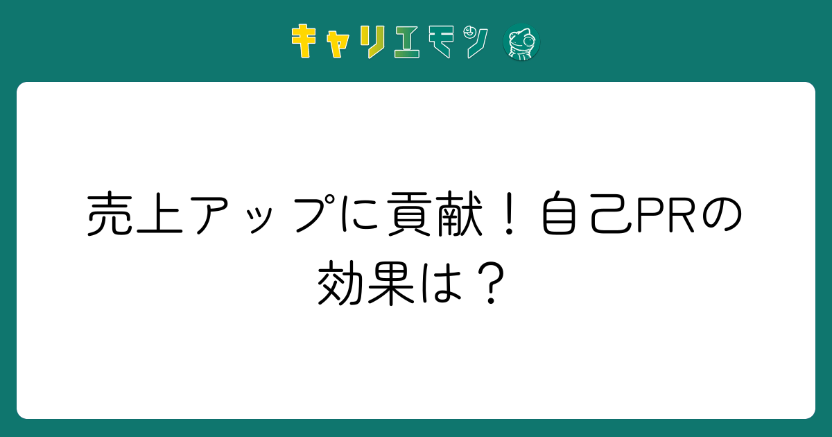 売上アップに貢献！自己PRの効果は？