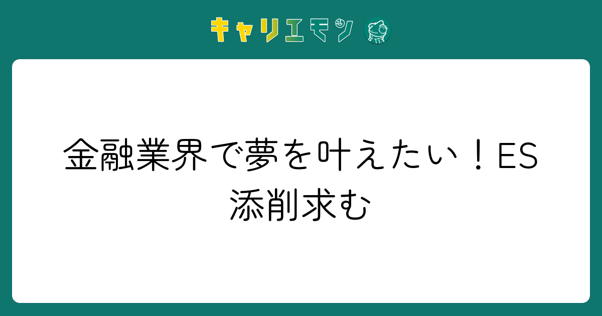金融業界で夢を叶えたい！ES添削求む