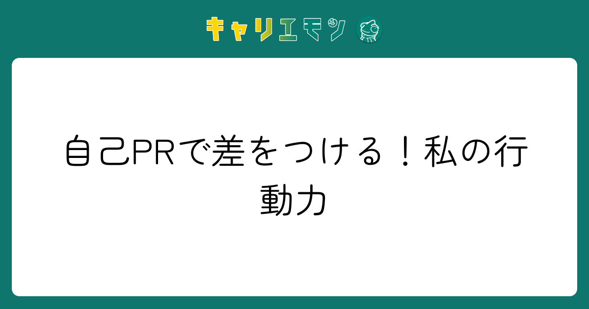 自己PRで差をつける！私の行動力