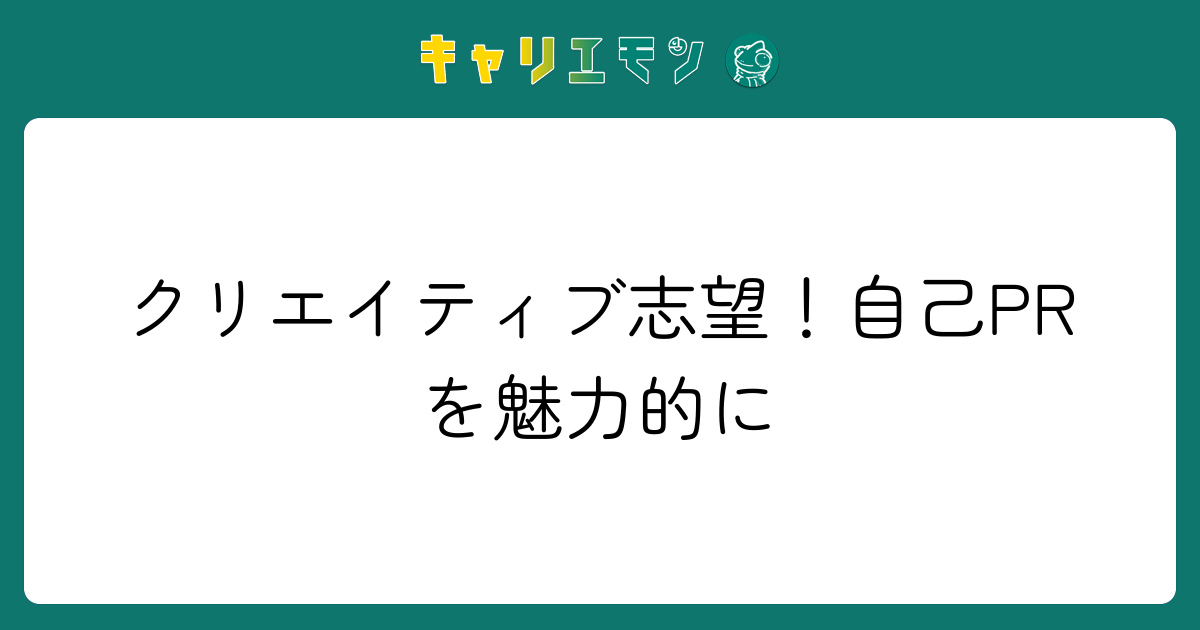 クリエイティブ志望！自己PRを魅力的に