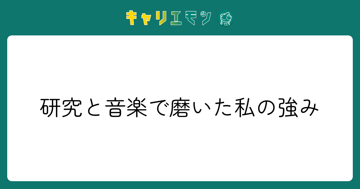 研究と音楽で磨いた私の強み