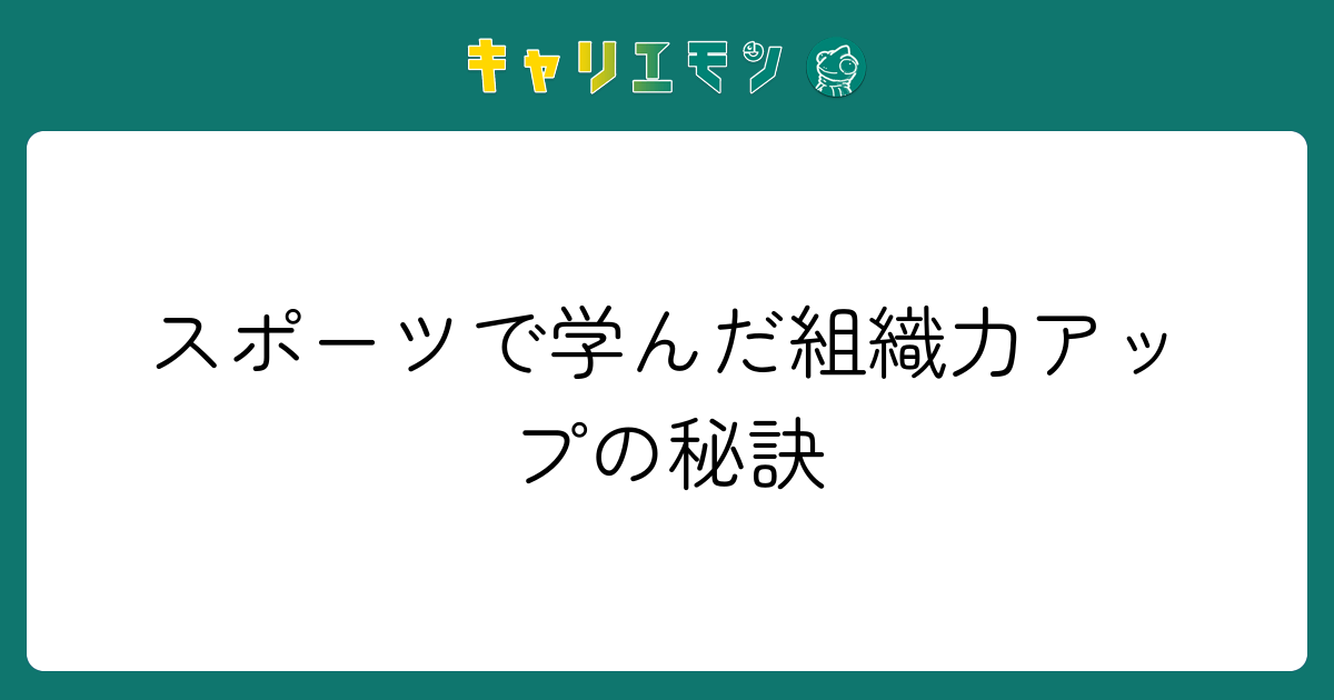 スポーツで学んだ組織力アップの秘訣