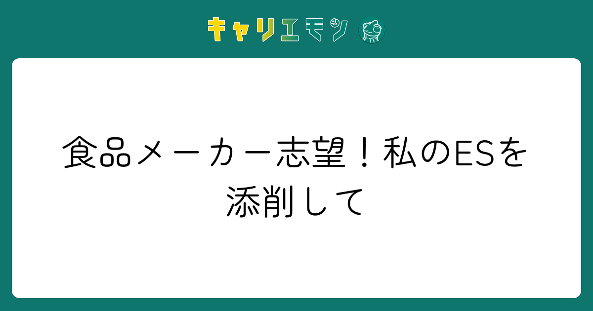 食品メーカー志望！私のESを添削して