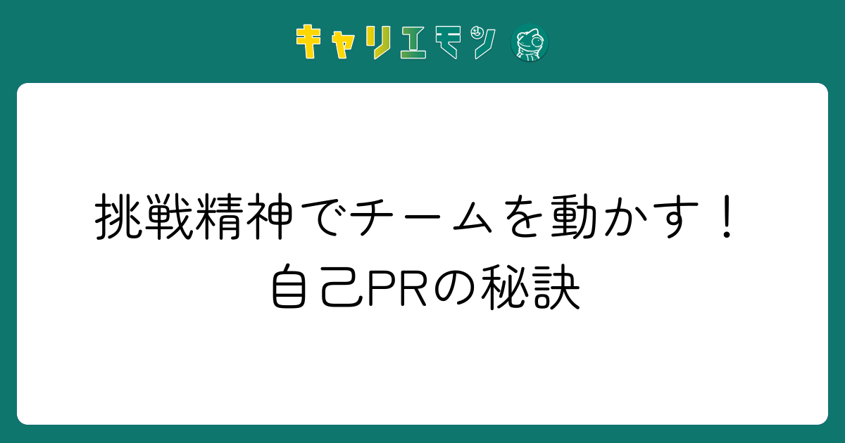 挑戦精神でチームを動かす！自己PRの秘訣