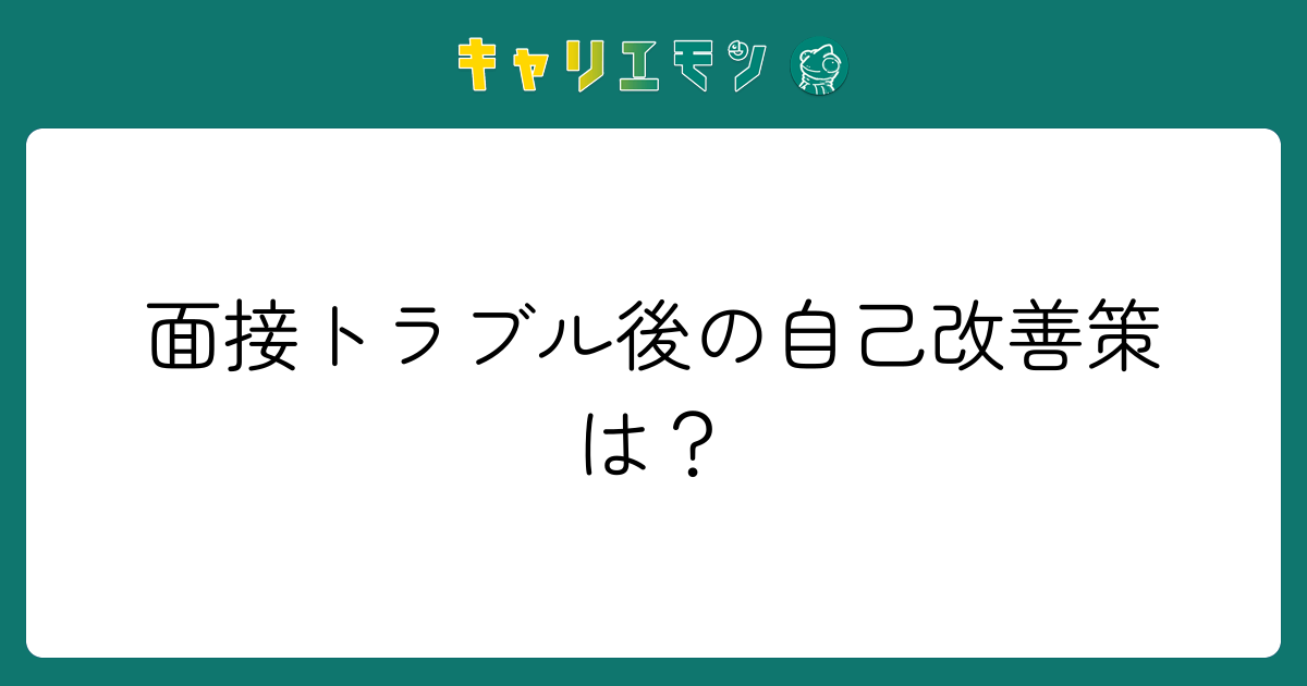 面接トラブル後の自己改善策は？