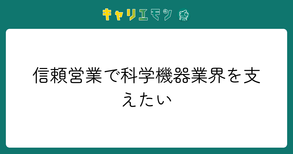 信頼営業で科学機器業界を支えたい