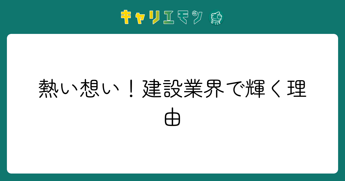 熱い想い！建設業界で輝く理由