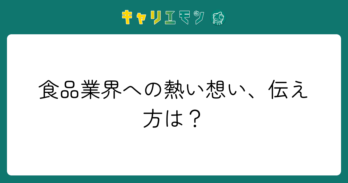 食品業界への熱い想い、伝え方は？