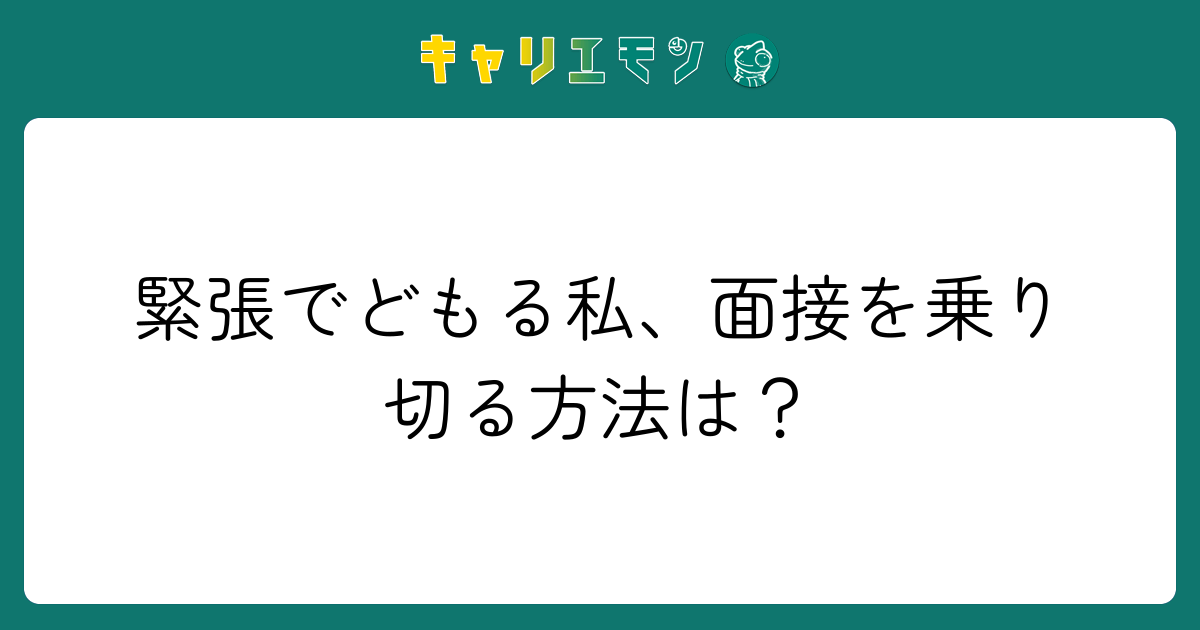 緊張でどもる私、面接を乗り切る方法は？
